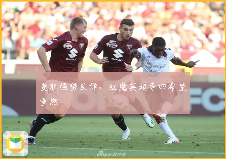 曼联强势反弹，红魔英超争四希望重燃