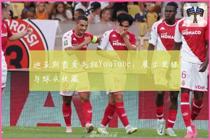 迪亚斯首秀亮相YouTube，展示奖杯与球衣收藏