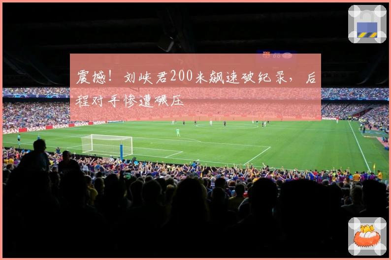 震撼！刘峡君200米飙速破纪录，后程对手惨遭碾压