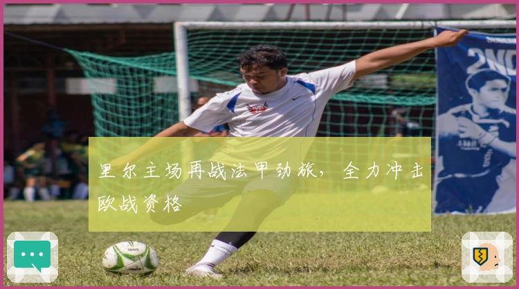 里尔主场再战法甲劲旅，全力冲击欧战资格