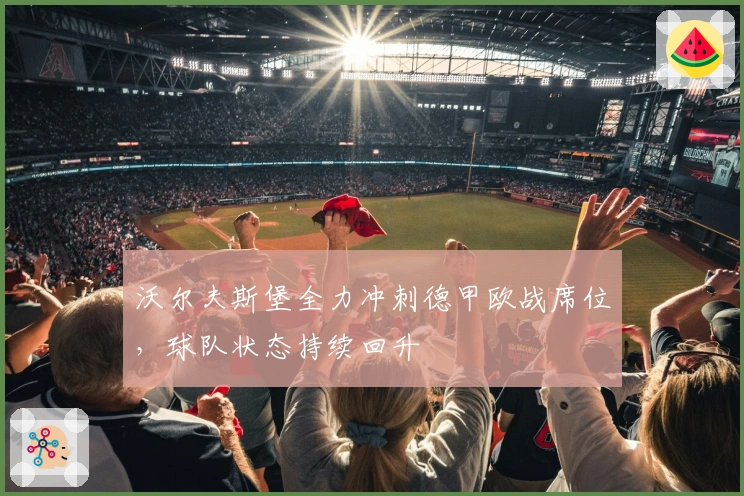 沃尔夫斯堡全力冲刺德甲欧战席位，球队状态持续回升