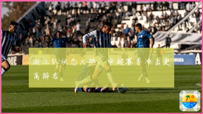浙江队状态火热，中超赛季冲击更高排名