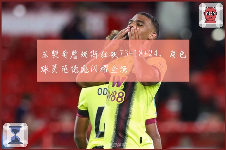 东契奇詹姆斯狂砍73+18+24，角色球员范德彪闪耀全场