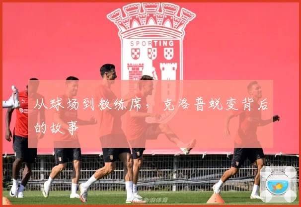 从球场到教练席，克洛普蜕变背后的故事